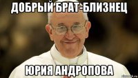 добрый брат-близнец юрия андропова