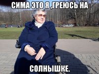 сима это я ,греюсь на солнышке.