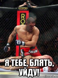  я тебе, блять, уйду!