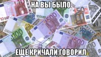 на вы было ещё кричали говорил