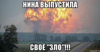 нина выпустила своё "зло"!!!