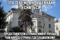это тебе не в хрущевках тесниться представители страны живут лучше чем народ страны.где социализм?