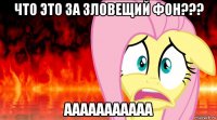 что это за зловещий фон??? ааааааааааа