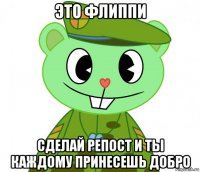 это флиппи сделай репост и ты каждому принесешь добро