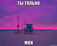 ты только моя