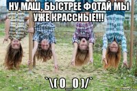 ну маш, быстрее фотай мы уже крассные!!! `\( 0_0 )/`
