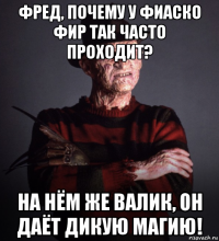 фред, почему у фиаско фир так часто проходит? на нём же валик, он даёт дикую магию!