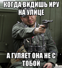 когда видишь иру на улице а гуляет она не с тобой