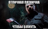 отличная пятничка чтобы бухнуть