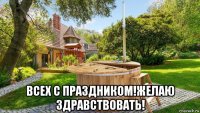 всех с праздником!желаю здравствовать!