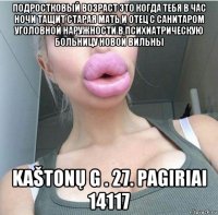 подростковый возраст это когда тебя в час ночи тащит старая мать и отец с санитаром уголовной наружности в психиатрическую больницу новой вильны kaštonų g . 27. pagiriai 14117