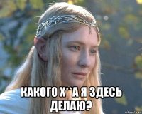  какого х**а я здесь делаю?