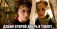  дэбил открой дверь в туалет ..