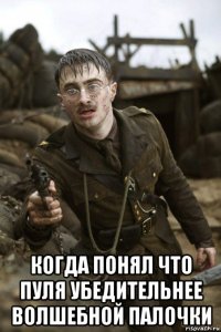  когда понял что пуля убедительнее волшебной палочки