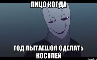 лицо когда год пытаешся сделать косплей