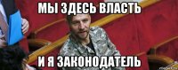 мы здесь власть и я законодатель