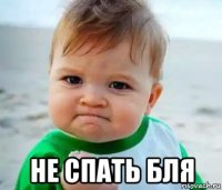  не спать бля