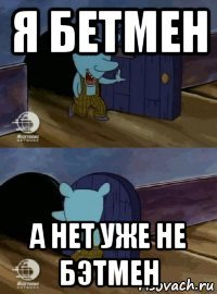 я бетмен а нет уже не бэтмен