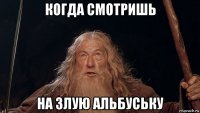 когда смотришь на злую альбуську