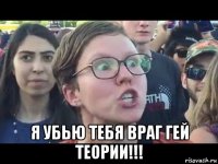  я убью тебя враг гей теории!!!