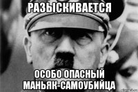 разыскивается особо опасный маньяк-самоубийца