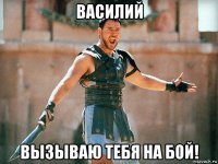 василий вызываю тебя на бой!