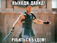 выходи, давид! рубиться будем!