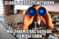 global satellite network мы знаем о вас больше, чем вы сами