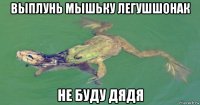 выплунь мышьку легушшонак не буду дядя