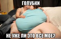 голубки не уже ли это все мое?