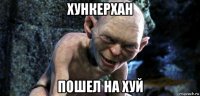хункерхан пошел на хуй