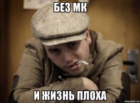 без мк и жизнь плоха