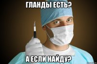 гланды есть? а если найду?