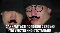  заниматься половой связью тьі умственно отстальій!