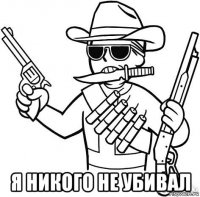 я никого не убивал