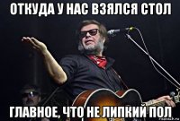 откуда у нас взялся стол главное, что не липкий пол