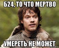 б24, то что мертво умереть не может