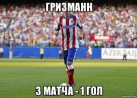 гризманн 3 матча - 1 гол