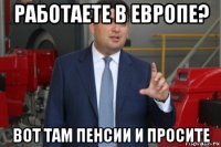 работаете в европе? вот там пенсии и просите