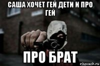 саша хочет гей дети и про гей про брат