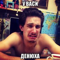 у васи денюха