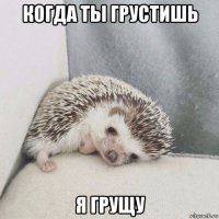 когда ты грустишь я грущу