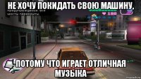 не хочу покидать свою машину, потому что играет отличная музыка