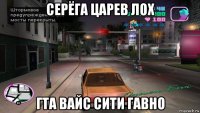 серёга царев лох гта вайс сити гавно