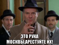 это рука москвы,арестуйте их!