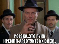  polska,,это рука кремля-арестуйте их всех!,,