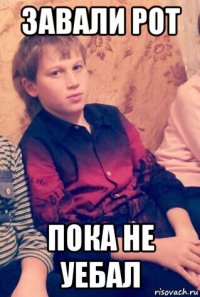 завали рот пока не уебал