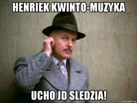 henriek kwinto-muzyka ucho jd sledzia!