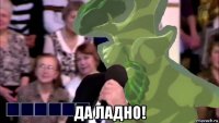  да ладно!