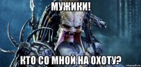 мужики! кто со мной на охоту?